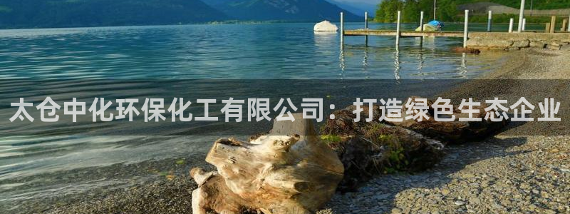 亿万万作者：太仓中化环保化工有限公司：打造绿色生态企业