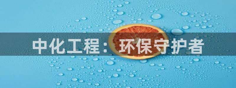 亿万官网：中化工程：环保守护者