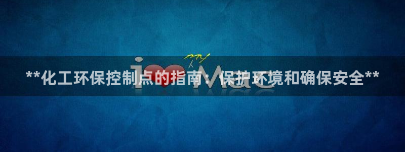 亿万网络：**化工环保控制点的指南：保护环境和确保安全**