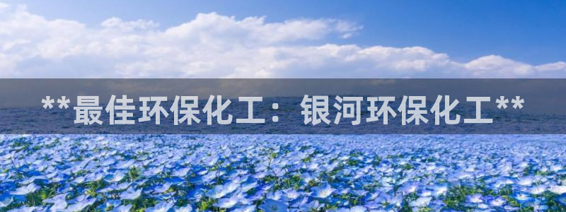 亿万先生官方网站：**最佳环保化工：银河环保化工**
