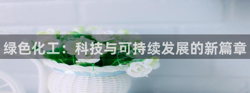 亿万百度贴吧：绿色化工：科技与可持续发展的新篇章