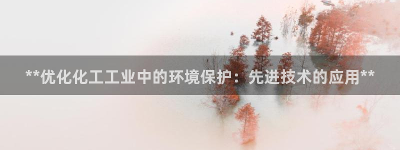 亿万手游平台官网入口：**优化化工工业中的环境保护：先进技术的应用**
