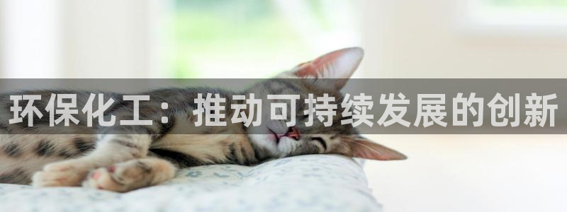 亿万先生007官网：环保化工：推动可持续发展的创新