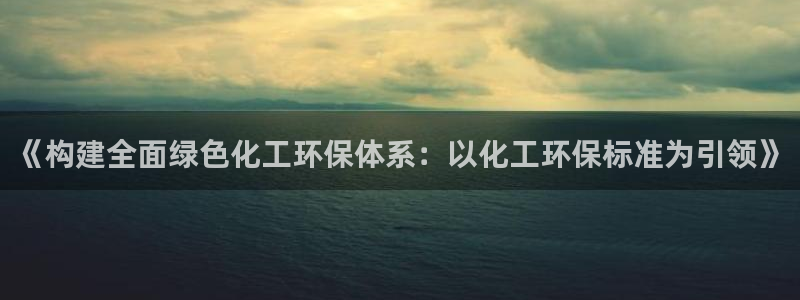 mr003亿万先生：《构建全面绿色化工环保体系：以化工环保标准为引领》