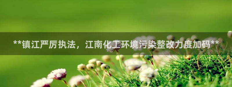 亿万先生官方客服：**镇江严厉执法，江南化工环境污染整改力度加码**