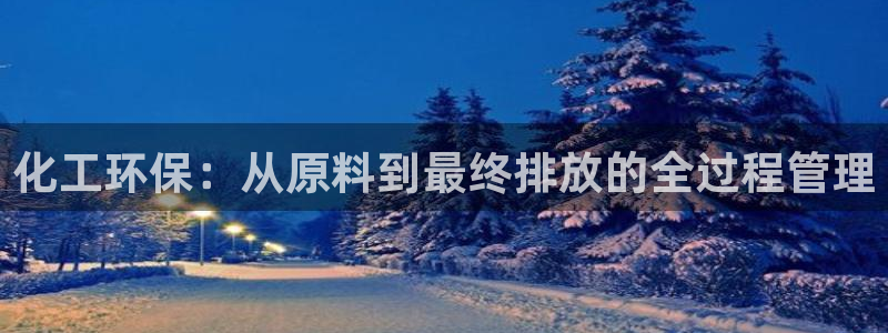 亿万第一季字幕：化工环保：从原料到最终排放的全过程管理