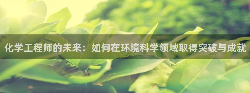 亿万问答：化学工程师的未来：如何在环境科学领域取得突破与成就