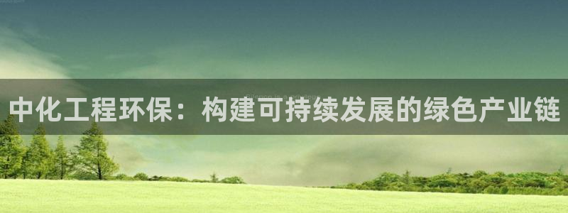 亿万财富网：中化工程环保：构建可持续发展的绿色产业链