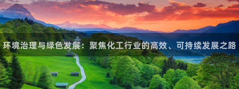 亿万先生客户端官网：环境治理与绿色发展：聚焦化工行业的高效、可持续发展之路