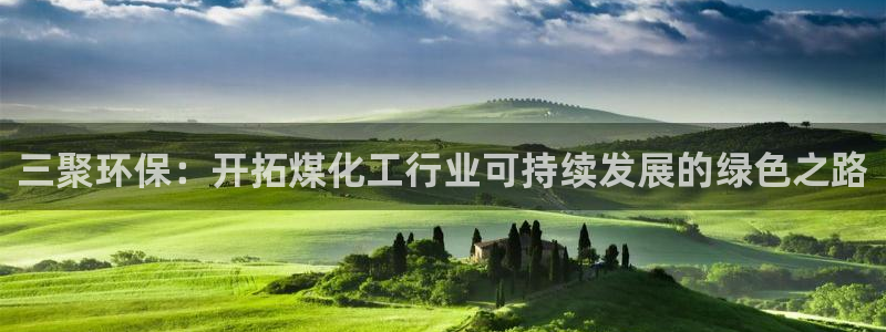 亿万先生手机版入口在哪看：三聚环保：开拓煤化工行业可持续发展的绿色之路