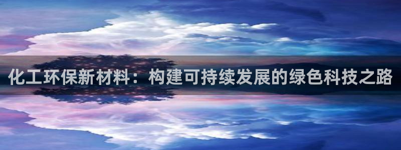 亿万先生：化工环保新材料：构建可持续发展的绿色科技之路