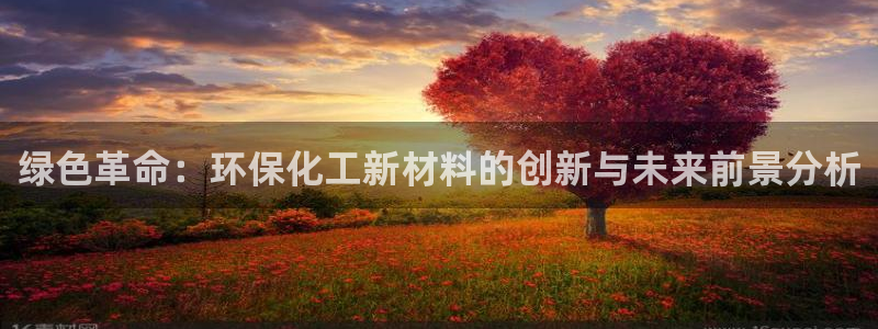 亿万国际游戏官网手机版：绿色革命：环保化工新材料的创新与未来前景分析