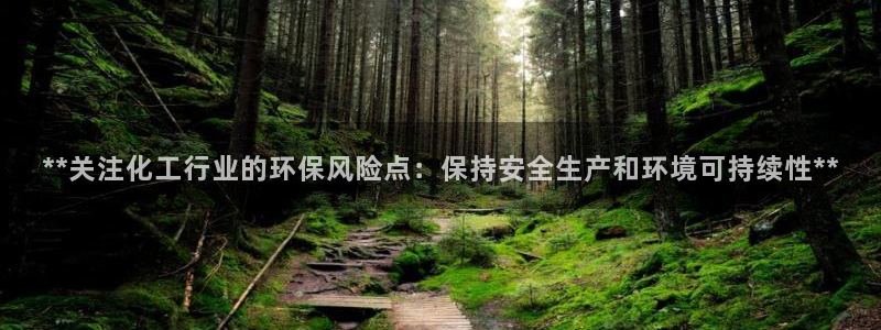 亿万国际合法吗：**关注化工行业的环保风险点：保持安全生产和环境可持续性**