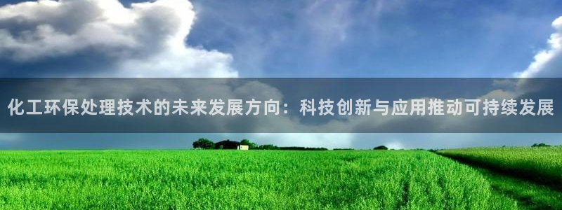 亿万剧情详解：化工环保处理技术的未来发展方向：科技创新与应用推动可持续发展