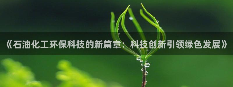 亿万先生是男是女：《石油化工环保科技的新篇章：科技创新引领绿色发展》
