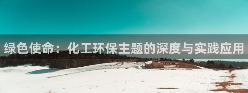 亿万先生客户端下载安装：绿色使命：化工环保主题的深度与实践应用