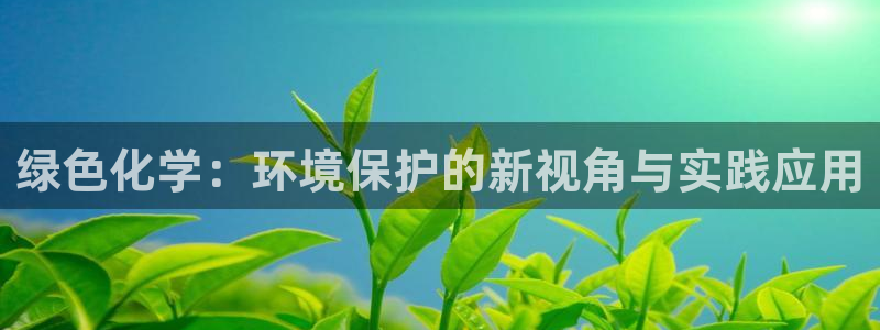 亿万万作者：绿色化学：环境保护的新视角与实践应用