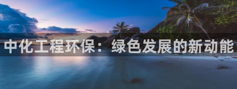 亿万先生客户端官网登录：中化工程环保：绿色发展的新动能