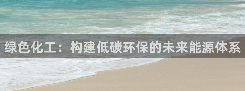 亿万万作者：绿色化工：构建低碳环保的未来能源体系