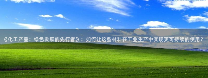 亿万先生手机版入口在哪下载：《化工产品：绿色发展的先行者》：如何让这些材料在工业生产中实现更可持续的