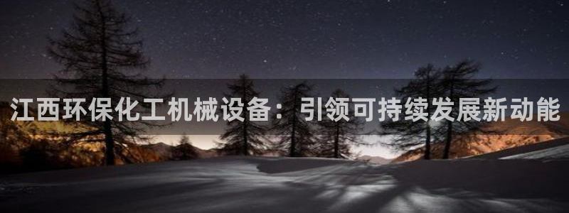 亿万先生充电桩怎么样：江西环保化工机械设备：引领可持续发展新动能