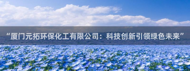 亿万先生用什么客户端：“厦门元拓环保化工有限公司：科技创新引领绿色未来”