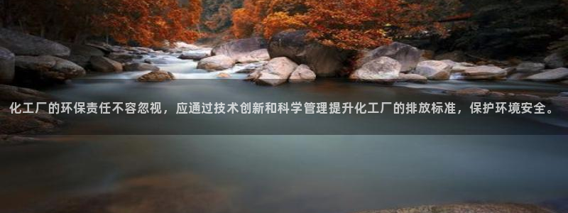 亿万先生手游下载安装：化工厂的环保责任不容忽视，应通过技术创新和科学管理提升化工厂的排放标准，保护环境安全。