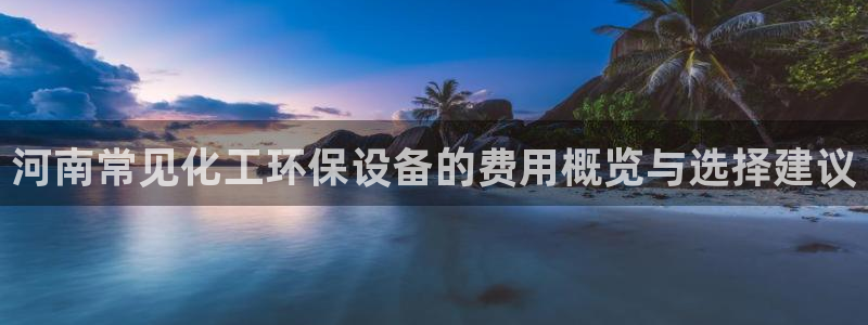 亿万个世界 科幻简介：河南常见化工环保设备的费用概览与选择建议