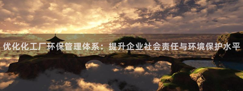 亿万先生：优化化工厂环保管理体系：提升企业社会责任与环境保护水平