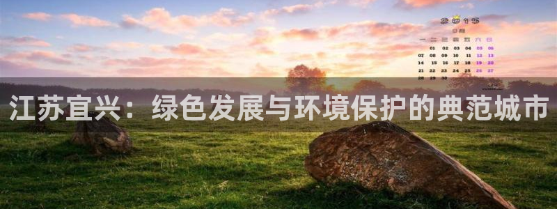 亿万先生007官网：江苏宜兴：绿色发展与环境保护的典范城市