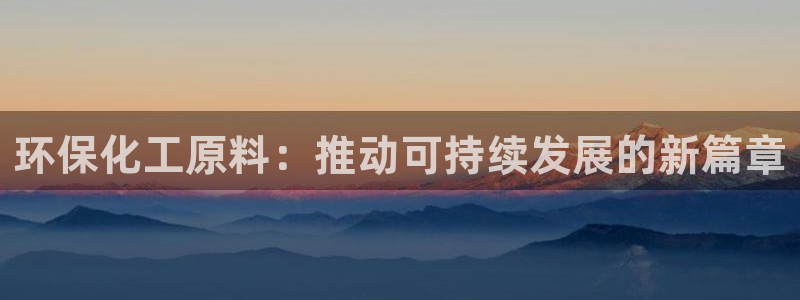 亿万先生mr01官网 - 亿万先生手机版入：环保化工原料：推动可持续发展的新篇章