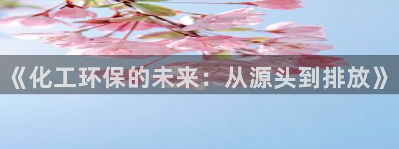 亿万首富手游：《化工环保的未来：从源头到排放》