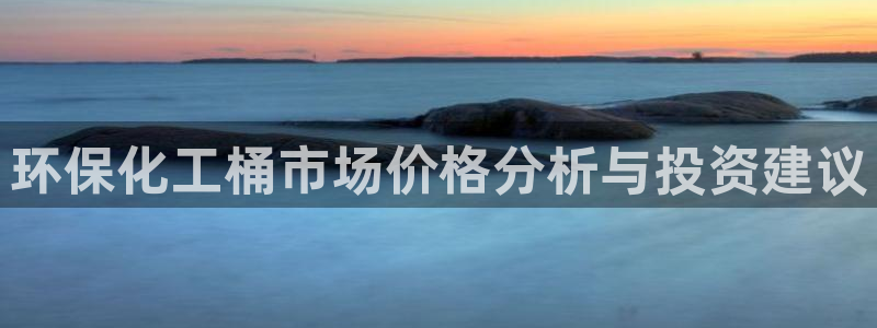 亿万先生：环保化工桶市场价格分析与投资建议