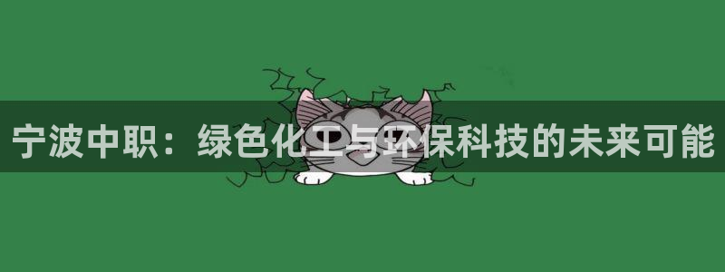 亿万首富游戏：宁波中职：绿色化工与环保科技的未来可能