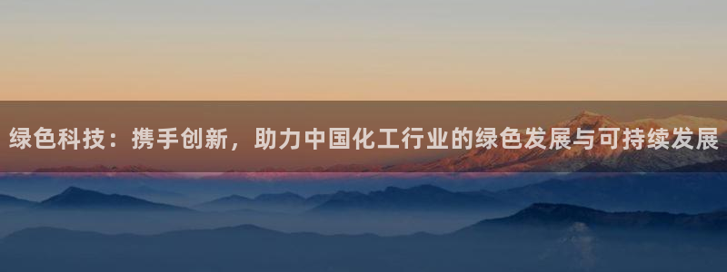 亿万先生合并网址是什么：绿色科技：携手创新，助力中国化工行业的绿色发展与可持续发展