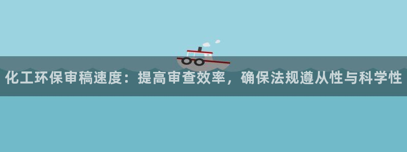 亿万首富游戏破解版无限钻石：化工环保审稿速度：提高审查效率，确保法规遵从性与科学性