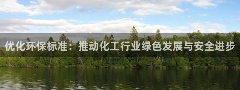 亿万先生现在的网址谁知道是真的：优化环保标准：推动化工行业绿色发展与安全进步