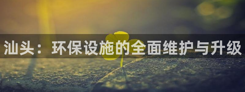 mr003亿万先生：汕头：环保设施的全面维护与升级