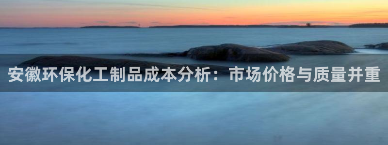 亿万个世界 科幻简介：安徽环保化工制品成本分析：市场价格与质量并重