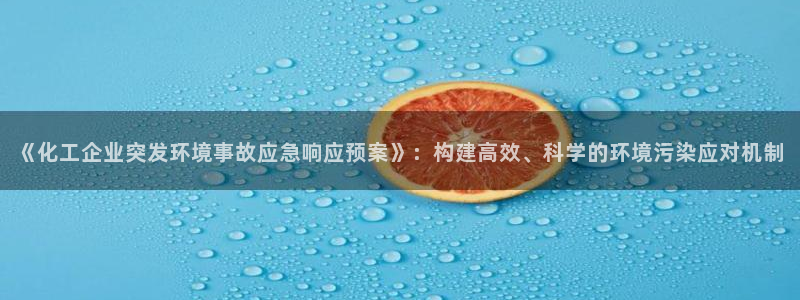 亿万万作者：《化工企业突发环境事故应急响应预案》：构建高效、科学的环境污染应对机制