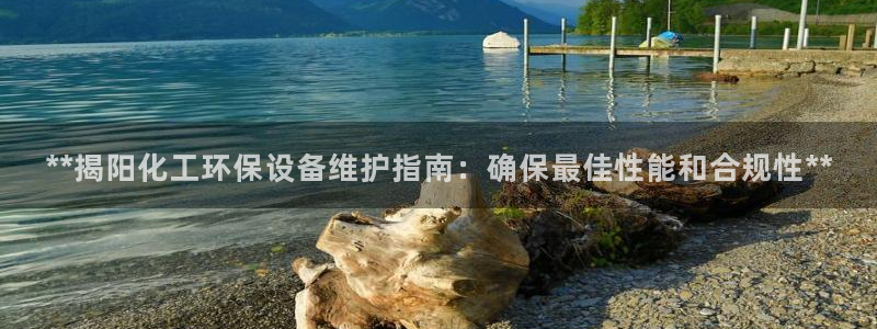 亿万先生mr008cc官网：**揭阳化工环保设备维护指南：确保最佳性能和合规性**