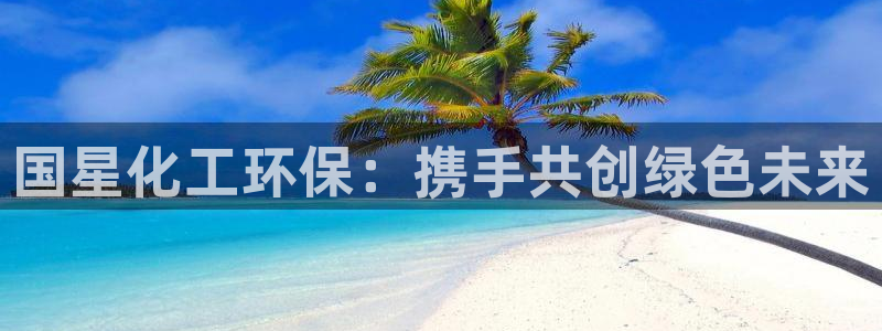 亿万百度贴吧：国星化工环保：携手共创绿色未来
