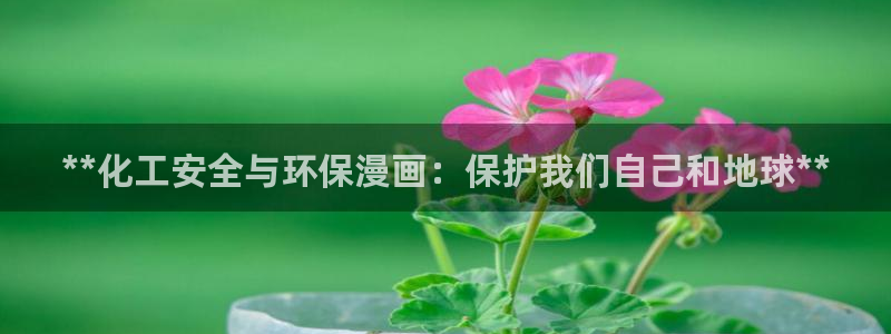 亿万先生下载网址app：**化工安全与环保漫画：保护我们自己和地球**