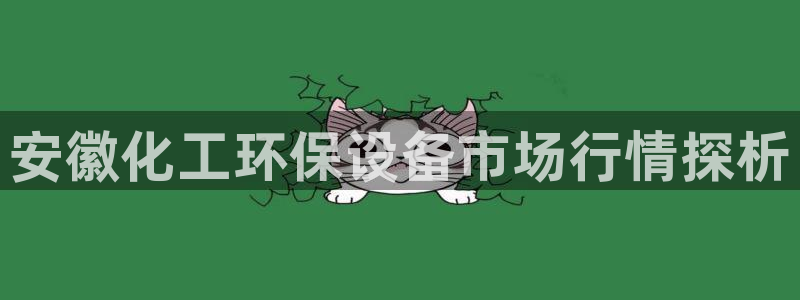 亿万先生下载网址app：安徽化工环保设备市场行情探析