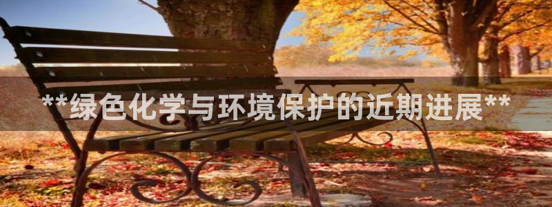 亿万先生官方客服：**绿色化学与环境保护的近期进展**