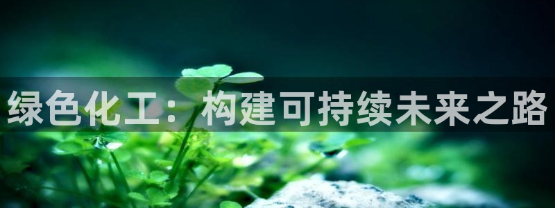 亿万先生mr07：绿色化工：构建可持续未来之路