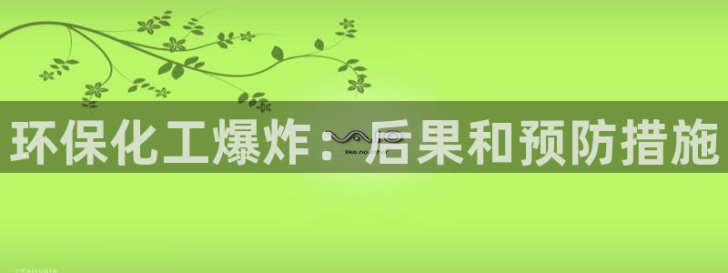 亿万先生合并网址：环保化工爆炸：后果和预防措施