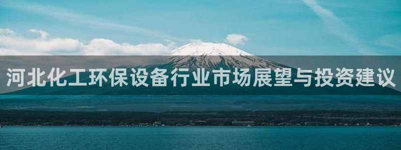 亿万先生官方网站首页:河北化工环保设备行业市场展望与投资建议