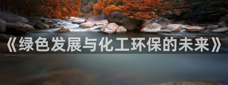 亿万先生换网址了吗知乎：《绿色发展与化工环保的未来》