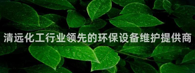 亿万网友在线实时为你解答:清远化工行业领先的环保设备维护提供商